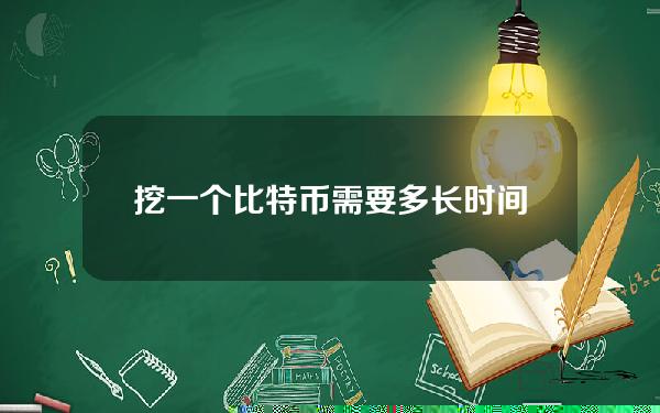 挖一个比特币需要多长时间(挖一个比特币需要多长时间)