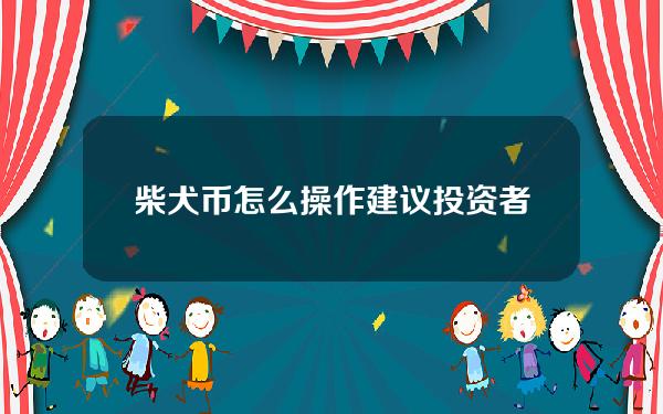   柴犬币怎么操作 建议投资者下载Bitget交易平台App购买