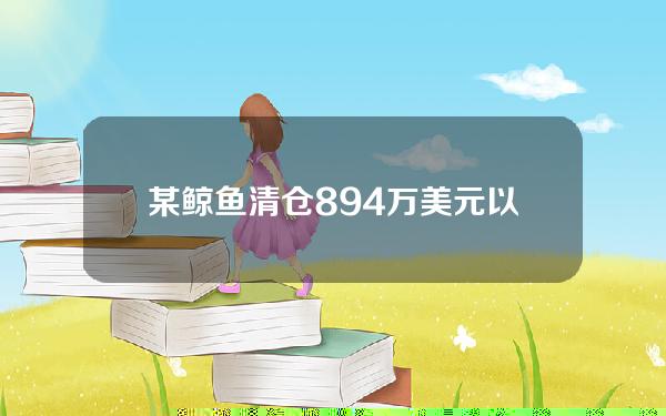 某鲸鱼清仓894万美元以太坊生态代币，或亏损500万美元