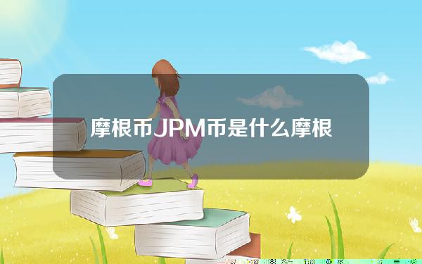 摩根币JPM币是什么？摩根币官网、交易平台及用途介绍