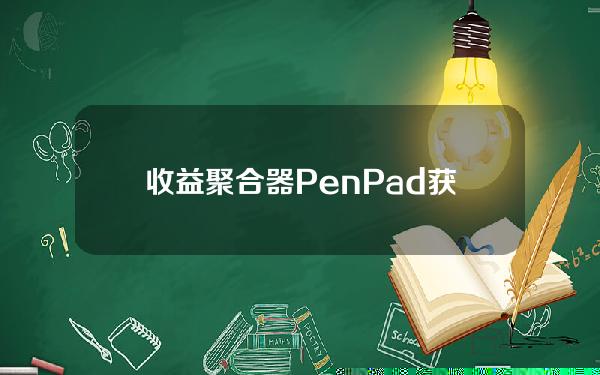 收益聚合器PenPad获得Scroll联创投资