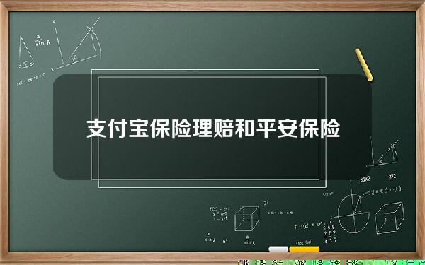 支付宝保险理赔和平安保险公司(支付宝保险理赔和平安保险公司哪个好)