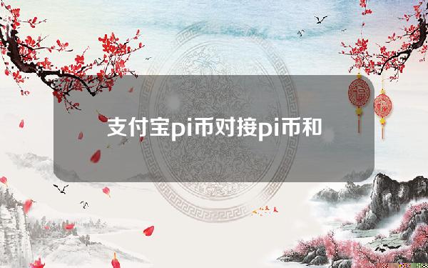 支付宝pi币对接(pi币和支付宝合作)