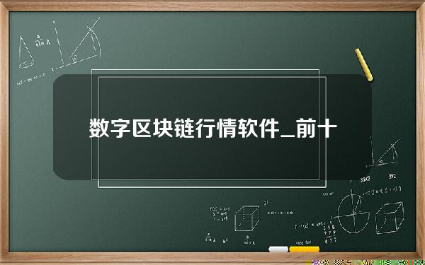 数字区块链行情软件_前十名加密货币交易app排行榜