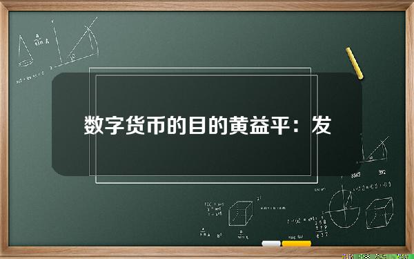 数字货币的目的(黄益平：发行央行数字货币的目的与值得关注的三个问题)