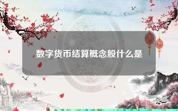 数字货币结算概念股(什么是数字货币结算概念股)