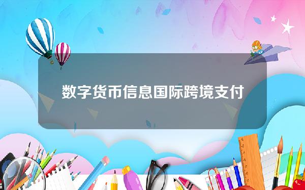 数字货币信息(国际跨境支付进入“拐点”央行数字货币机遇何在)