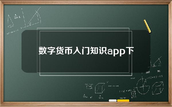 数字货币入门知识app下载具体解答和数字货币入门知识app下载细致分析