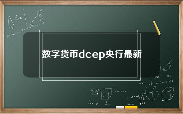 数字货币dcep央行最新消息【数字货币最新消息】