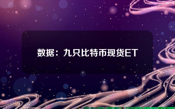 数据：九只比特币现货ETF今日增持1661枚BTC，约合9582万美元