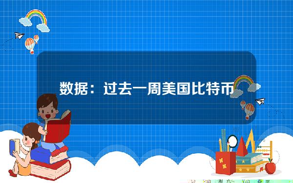 数据：过去一周美国比特币现货ETF累计净流入10.476亿美元