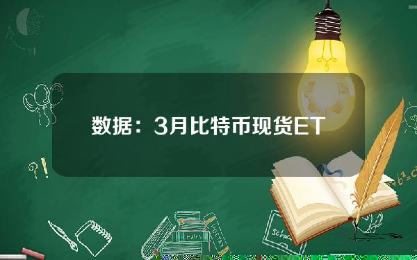 数据：3月比特币现货ETF交易量增长2倍，达1110亿美元