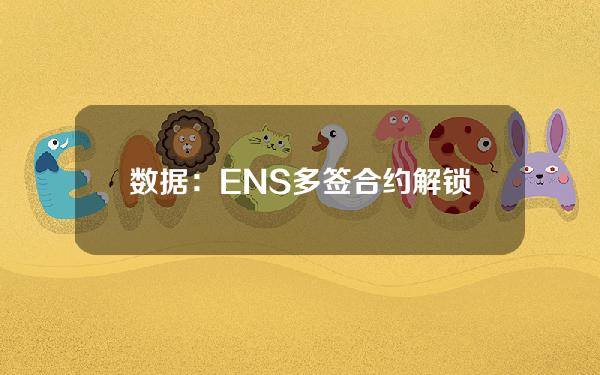 数据：ENS多签合约解锁近25万枚ENS代币，价值约789万美元