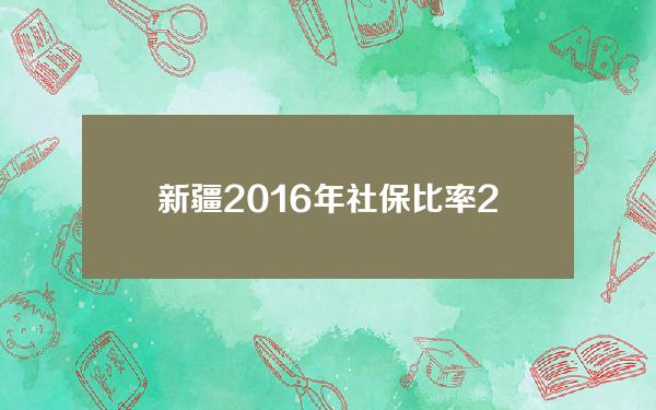 新疆2016年社保比率(2020年新疆社保)