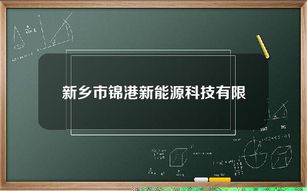 新乡市锦港新能源科技有限公司(新乡市锦运汽车配件有限公司)