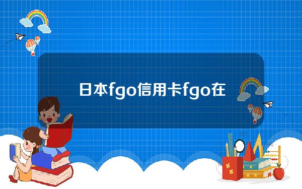 日本fgo 信用卡(fgo在日本)