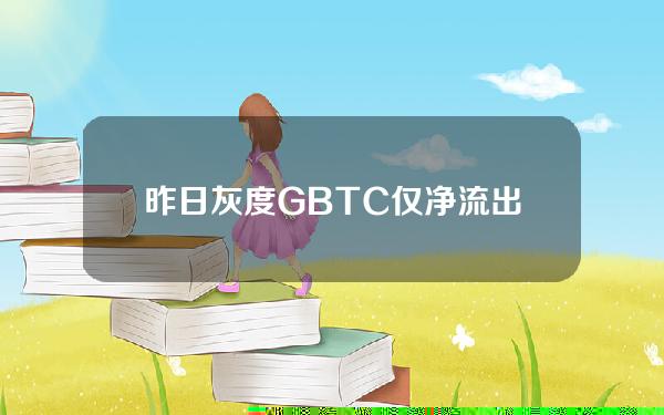 昨日灰度GBTC仅净流出约7930万美元