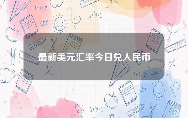 最新美元汇率今日兑人民币(美元汇率今日兑人民币汇率今日价格人生漫漫修行路)