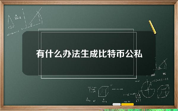 有什么办法生成比特币公私钥地址？