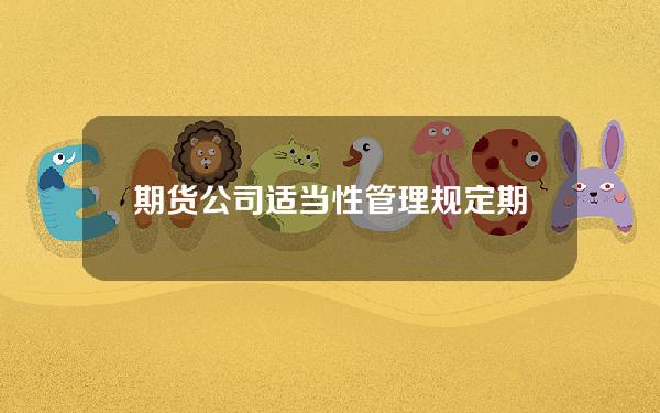 期货公司适当性管理规定(期货公司应当持续符合哪些风险监管指标标准)