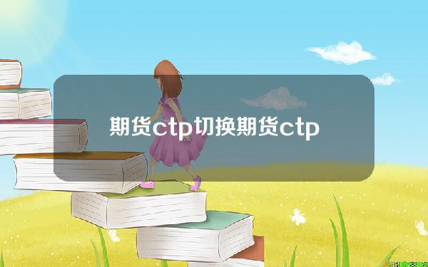 期货 ctp 切换(期货ctp通道有什么用)