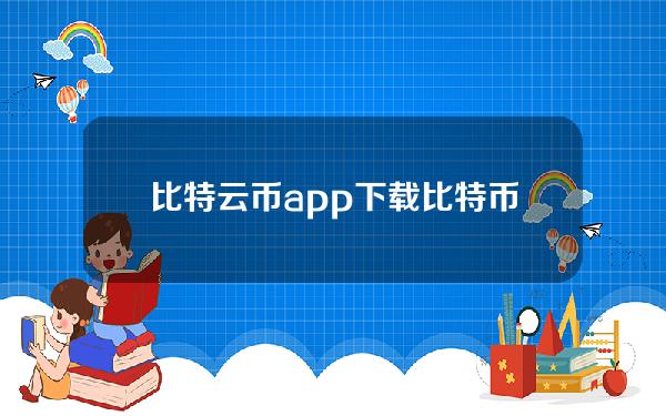 比特云币app下载(比特币官网下载云矿app)