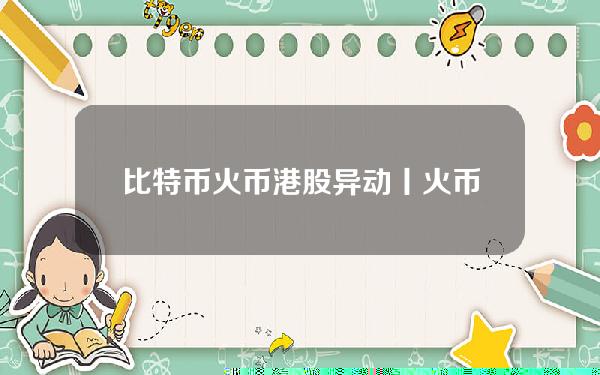 比特币火币(港股异动丨火币科技(1611HK)业绩后股价大涨近15% 比特币再度站上3万美元)