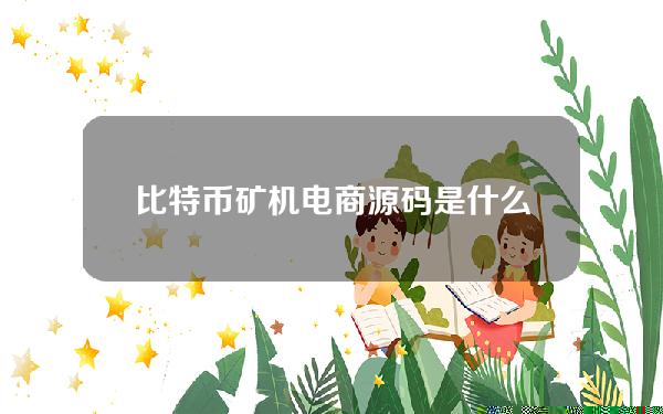 比特币矿机电商源码是什么,比特币矿机电商源码怎么用