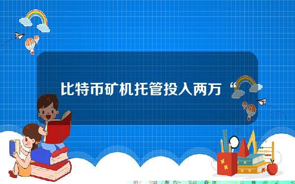 比特币矿机托管(投入两万“挖矿”就能躺着赚钱？涉违法且易掉入陷阱)