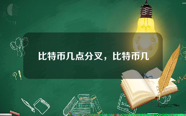 比特币几点分叉，比特币几点分叉的