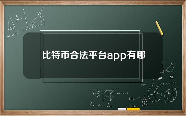 比特币合法平台app有哪些哪些比特币交易app靠谱