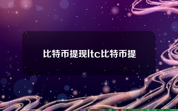 比特币提现ltc？比特币提现违法吗