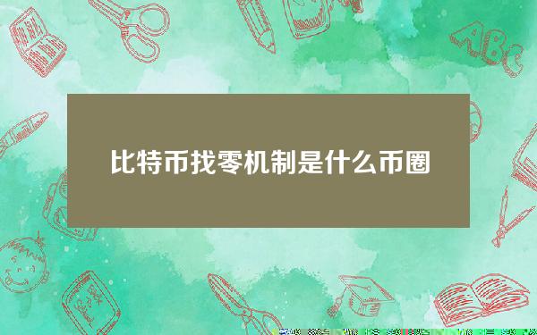 比特币找零机制是什么？币圈子解析比特币找零机制