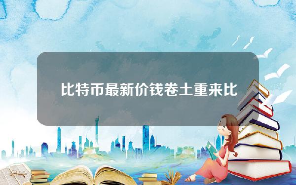 比特币最新价钱(卷土重来比特币重回30000美元，年内涨幅超70%，较去年低点涨96%)