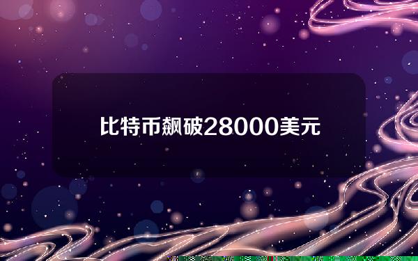 比特币飙破28000美元，虚拟货币钱包数今年激增