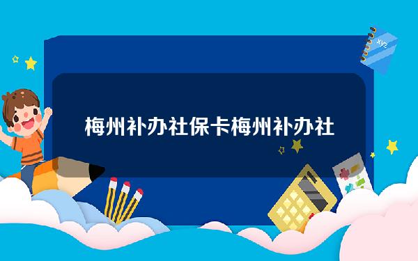 梅州补办社保卡(梅州补办社保卡要多久)