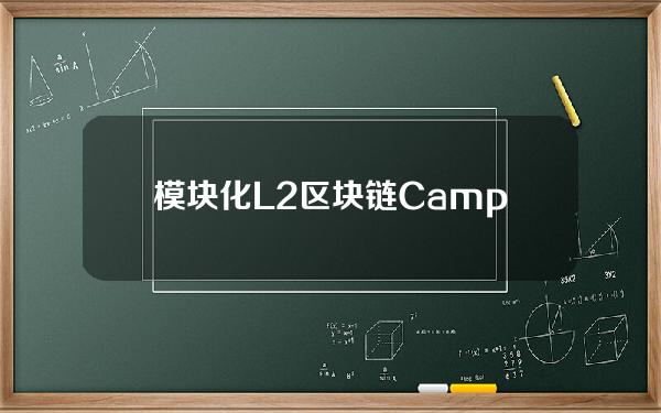 模块化L2区块链CampNetwork完成400万美元种子轮融资