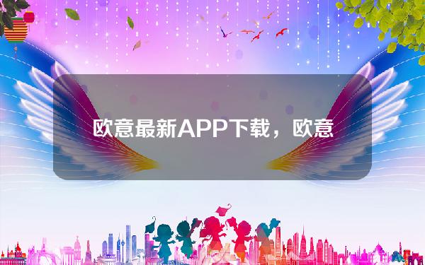   欧意最新APP下载，欧意app官方下载