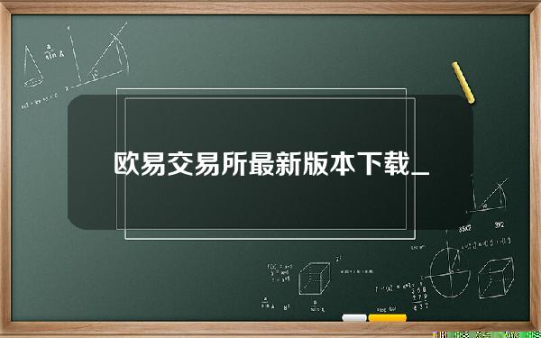 欧易交易所最新版本下载_欧易官网下载地址