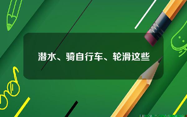 潜水、骑自行车、轮滑.这些消费引领了今年春天的新潮流。