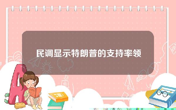 民调显示特朗普的支持率领先拜登6%