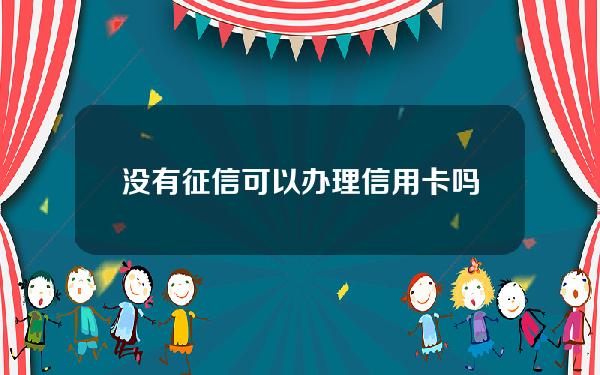 没有征信可以办理信用卡吗(征信没有征信记录能办贷款么)