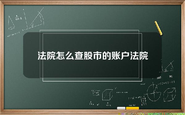 法院怎么查股市的账户？法院怎么查股市的账户信息