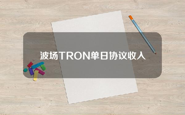 波场TRON单日协议收入超228万美元创历史新高