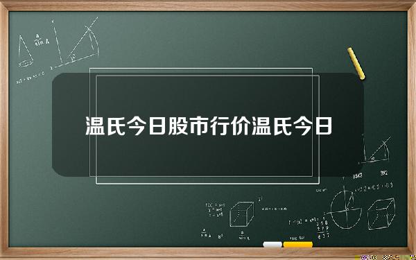 温氏今日股市行价？温氏今日股市行情