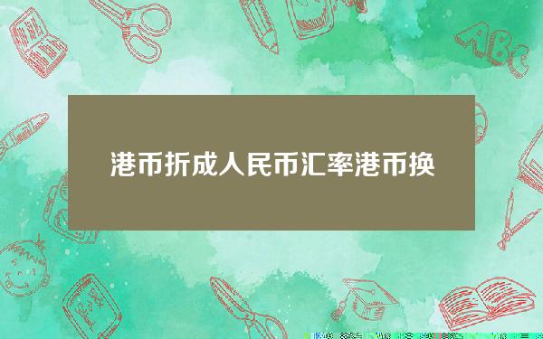 港币折成人民币汇率(港币换成人民币汇率是多少)