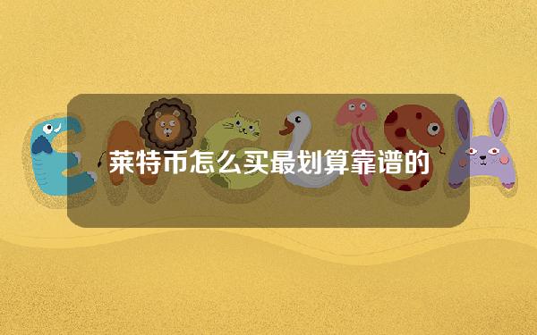   莱特币怎么买最划算 靠谱的莱特币交易网站介绍