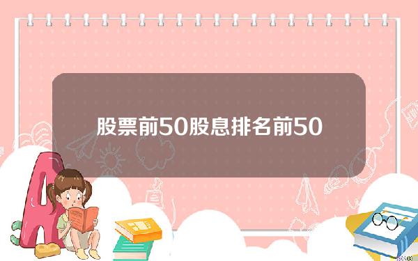 股票前50(股息排名前50的股票一览表 截止至2022年5月6日)