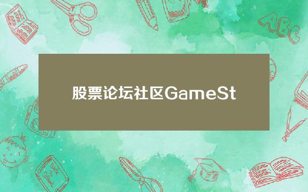 股票论坛社区(GameStop股票暴跌后，论坛散户“内讧”)