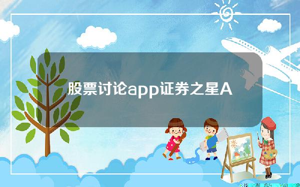 股票讨论app(证券之星APP)